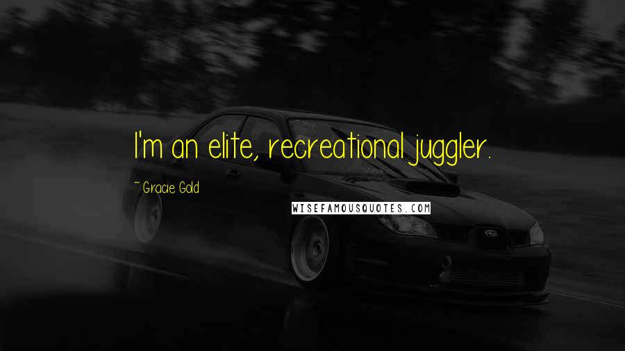 Gracie Gold Quotes: I'm an elite, recreational juggler.
