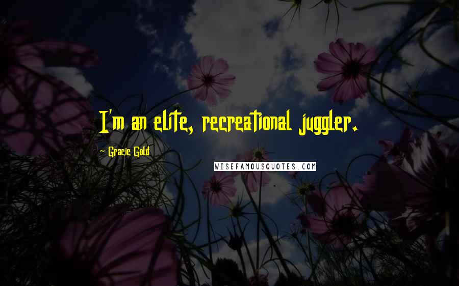Gracie Gold Quotes: I'm an elite, recreational juggler.