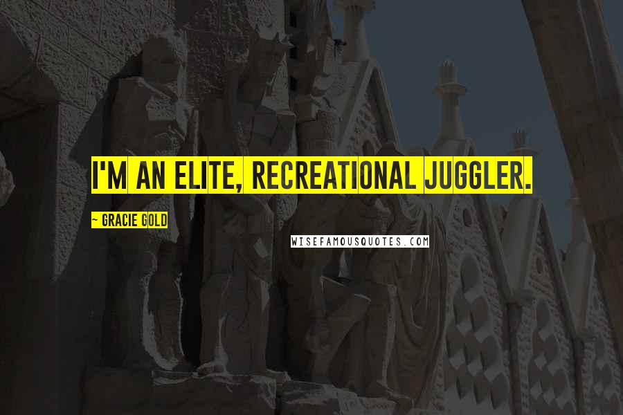 Gracie Gold Quotes: I'm an elite, recreational juggler.