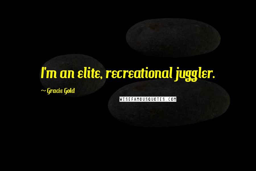 Gracie Gold Quotes: I'm an elite, recreational juggler.