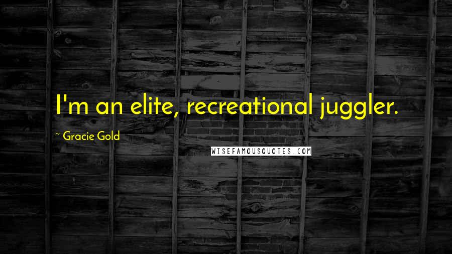 Gracie Gold Quotes: I'm an elite, recreational juggler.