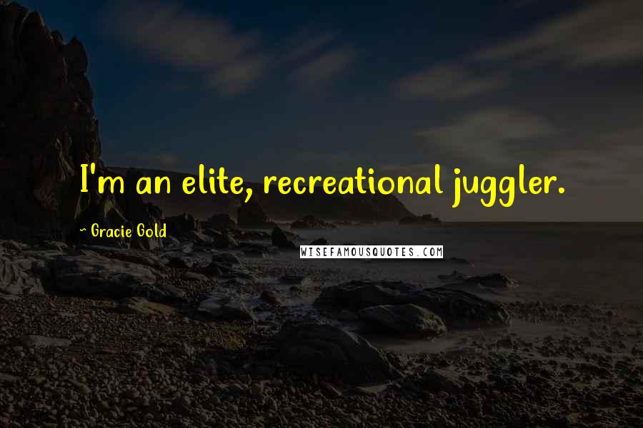 Gracie Gold Quotes: I'm an elite, recreational juggler.
