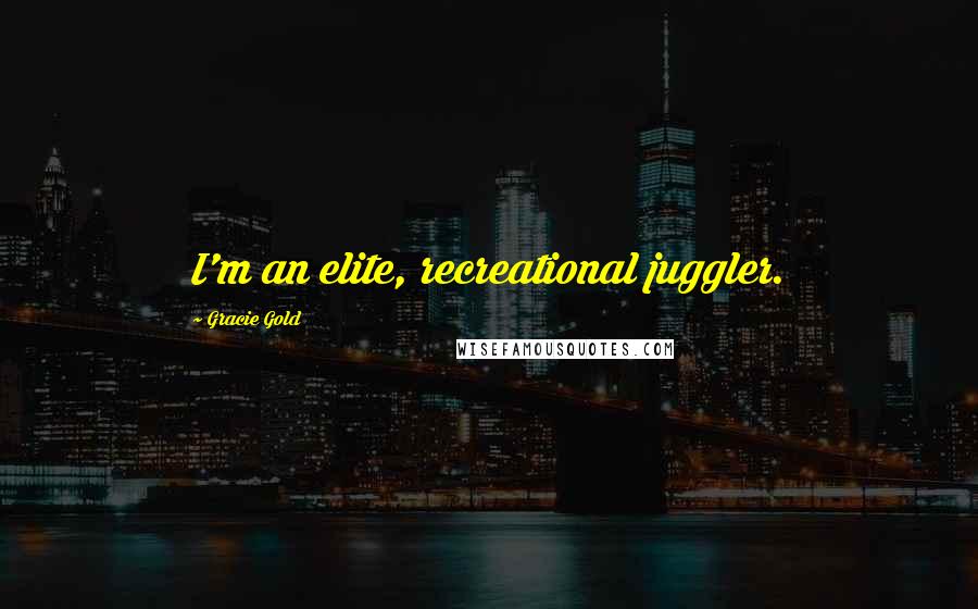 Gracie Gold Quotes: I'm an elite, recreational juggler.