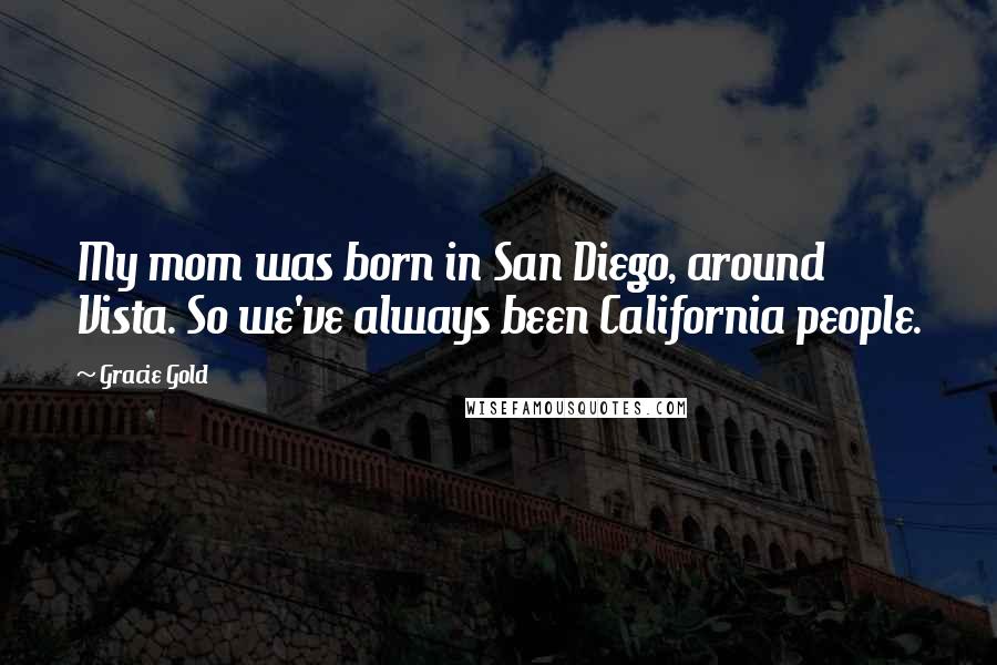 Gracie Gold Quotes: My mom was born in San Diego, around Vista. So we've always been California people.