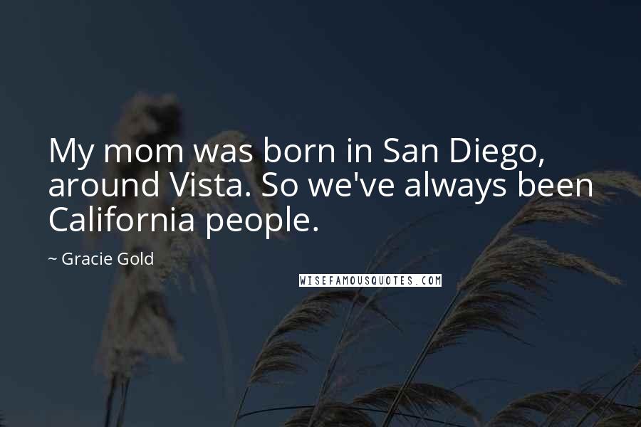 Gracie Gold Quotes: My mom was born in San Diego, around Vista. So we've always been California people.