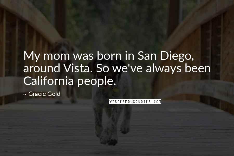 Gracie Gold Quotes: My mom was born in San Diego, around Vista. So we've always been California people.