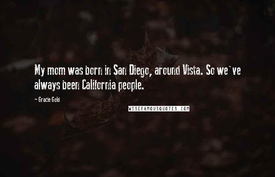 Gracie Gold Quotes: My mom was born in San Diego, around Vista. So we've always been California people.