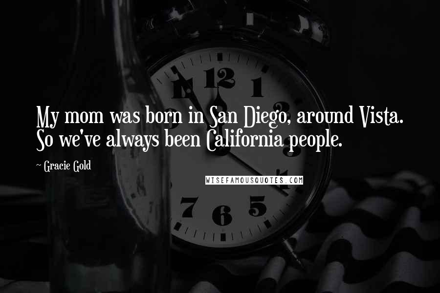 Gracie Gold Quotes: My mom was born in San Diego, around Vista. So we've always been California people.