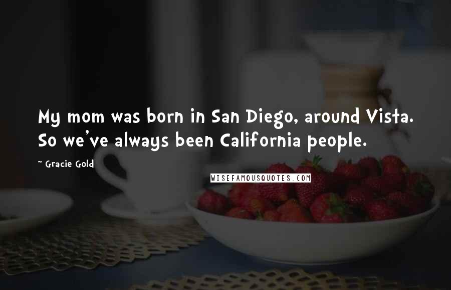 Gracie Gold Quotes: My mom was born in San Diego, around Vista. So we've always been California people.
