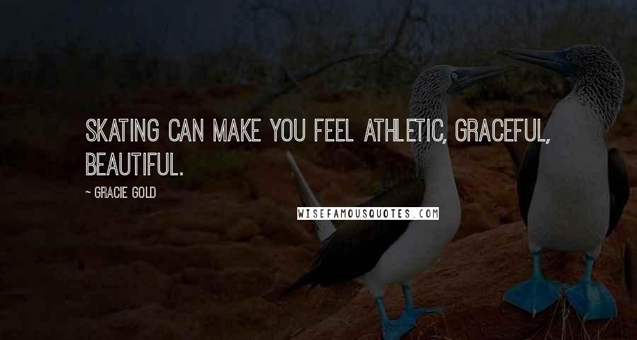 Gracie Gold Quotes: Skating can make you feel athletic, graceful, beautiful.