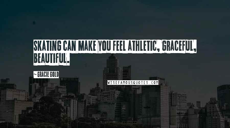 Gracie Gold Quotes: Skating can make you feel athletic, graceful, beautiful.
