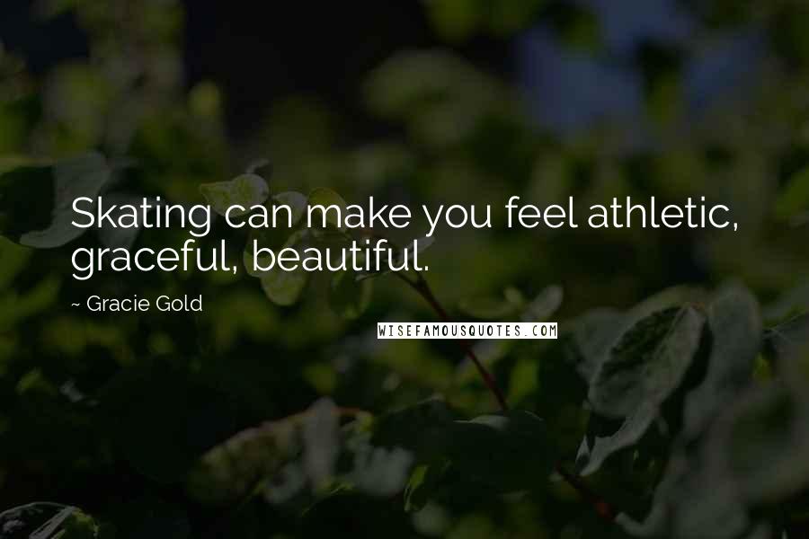 Gracie Gold Quotes: Skating can make you feel athletic, graceful, beautiful.