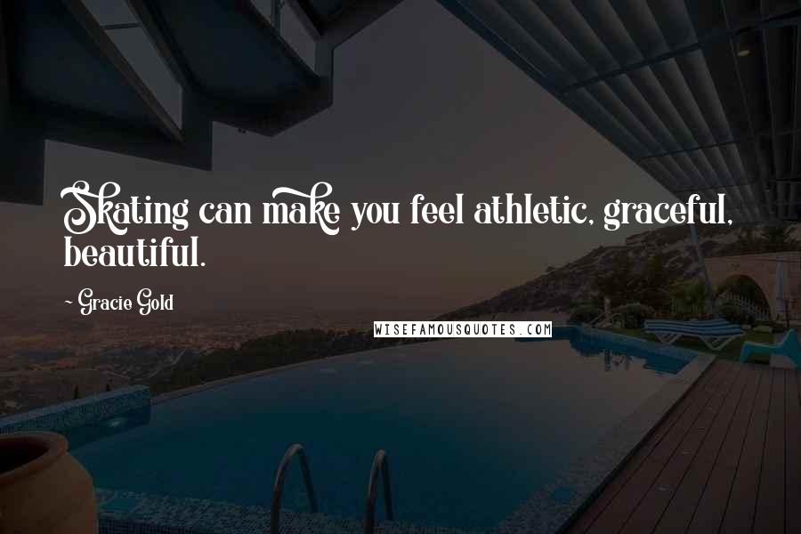 Gracie Gold Quotes: Skating can make you feel athletic, graceful, beautiful.