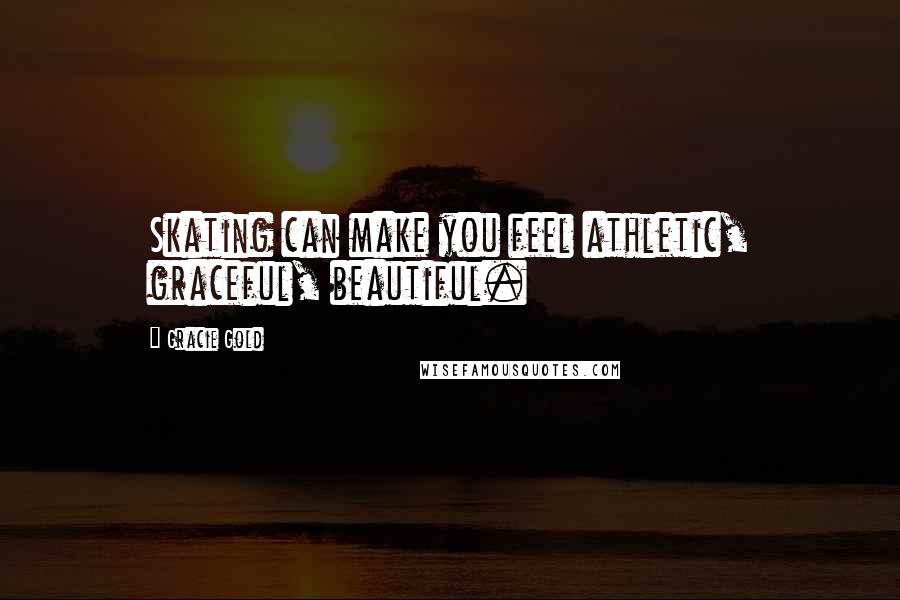 Gracie Gold Quotes: Skating can make you feel athletic, graceful, beautiful.