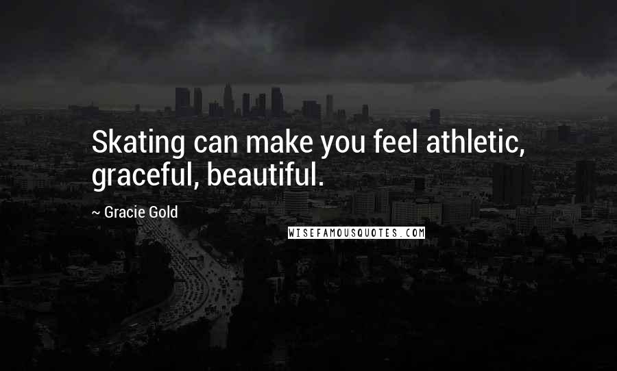 Gracie Gold Quotes: Skating can make you feel athletic, graceful, beautiful.