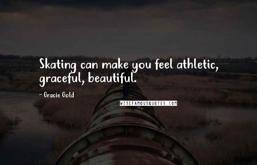 Gracie Gold Quotes: Skating can make you feel athletic, graceful, beautiful.