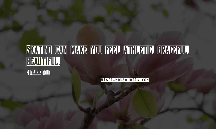 Gracie Gold Quotes: Skating can make you feel athletic, graceful, beautiful.