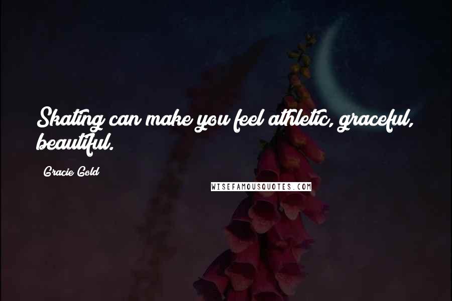 Gracie Gold Quotes: Skating can make you feel athletic, graceful, beautiful.