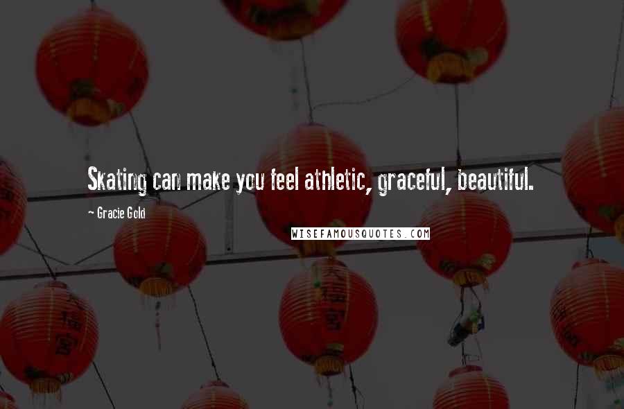 Gracie Gold Quotes: Skating can make you feel athletic, graceful, beautiful.