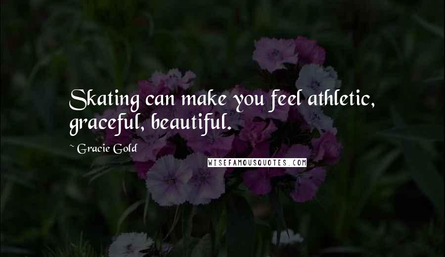 Gracie Gold Quotes: Skating can make you feel athletic, graceful, beautiful.