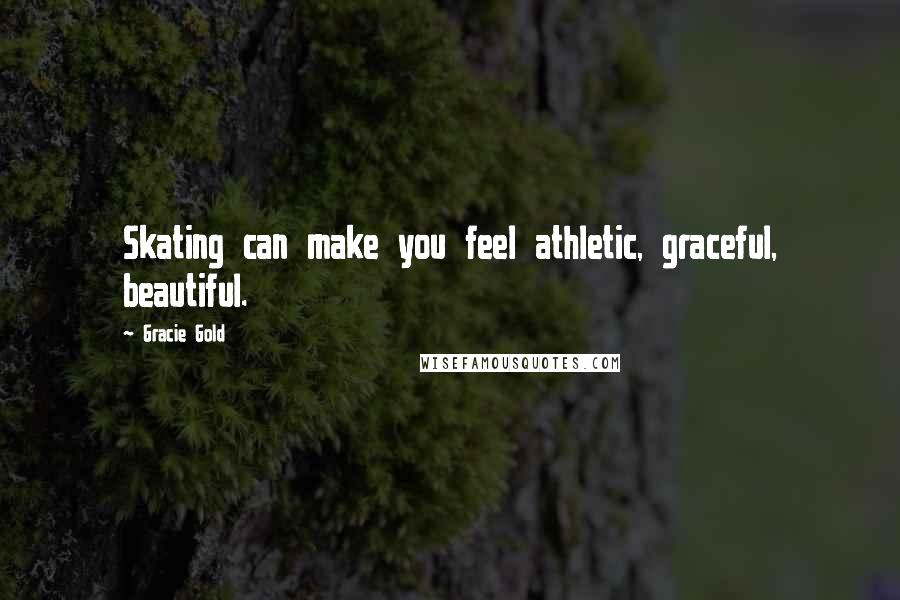 Gracie Gold Quotes: Skating can make you feel athletic, graceful, beautiful.