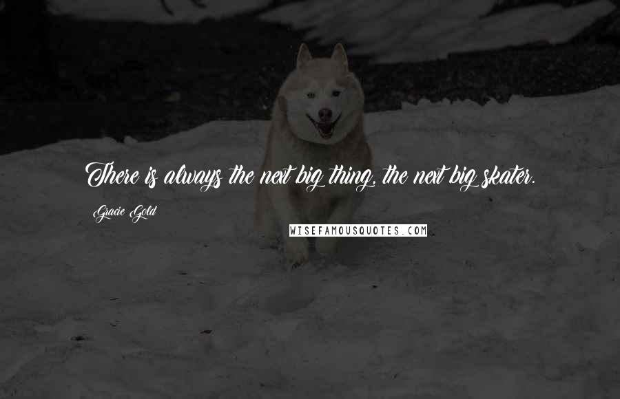 Gracie Gold Quotes: There is always the next big thing, the next big skater.