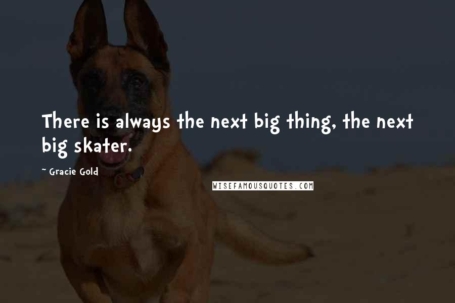 Gracie Gold Quotes: There is always the next big thing, the next big skater.