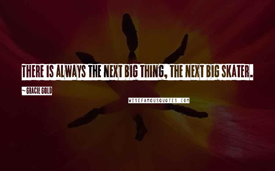 Gracie Gold Quotes: There is always the next big thing, the next big skater.