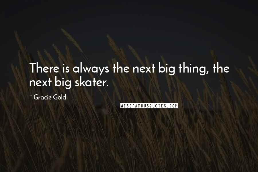 Gracie Gold Quotes: There is always the next big thing, the next big skater.