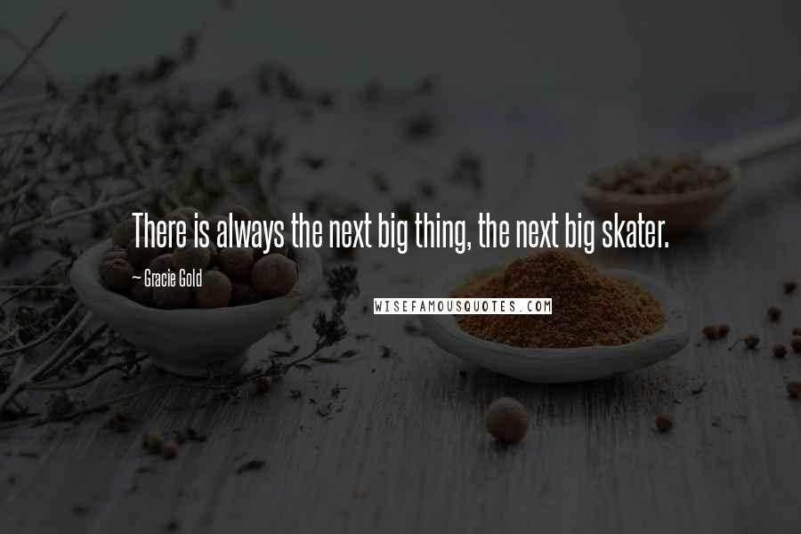 Gracie Gold Quotes: There is always the next big thing, the next big skater.