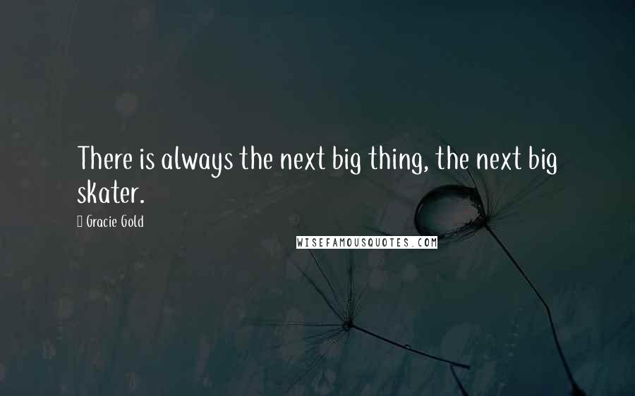 Gracie Gold Quotes: There is always the next big thing, the next big skater.