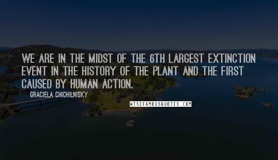 Graciela Chichilnisky Quotes: We are in the midst of the 6th largest extinction event in the history of the plant and the first caused by human action.