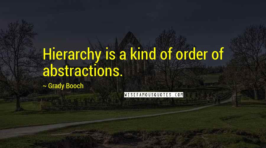 Grady Booch Quotes: Hierarchy is a kind of order of abstractions.