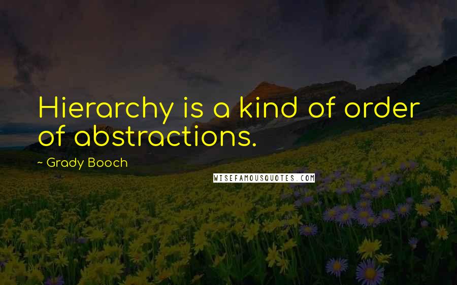 Grady Booch Quotes: Hierarchy is a kind of order of abstractions.