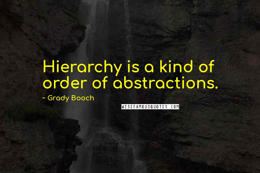 Grady Booch Quotes: Hierarchy is a kind of order of abstractions.