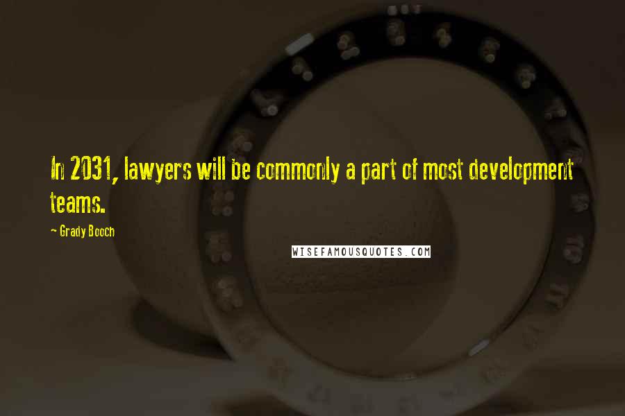 Grady Booch Quotes: In 2031, lawyers will be commonly a part of most development teams.