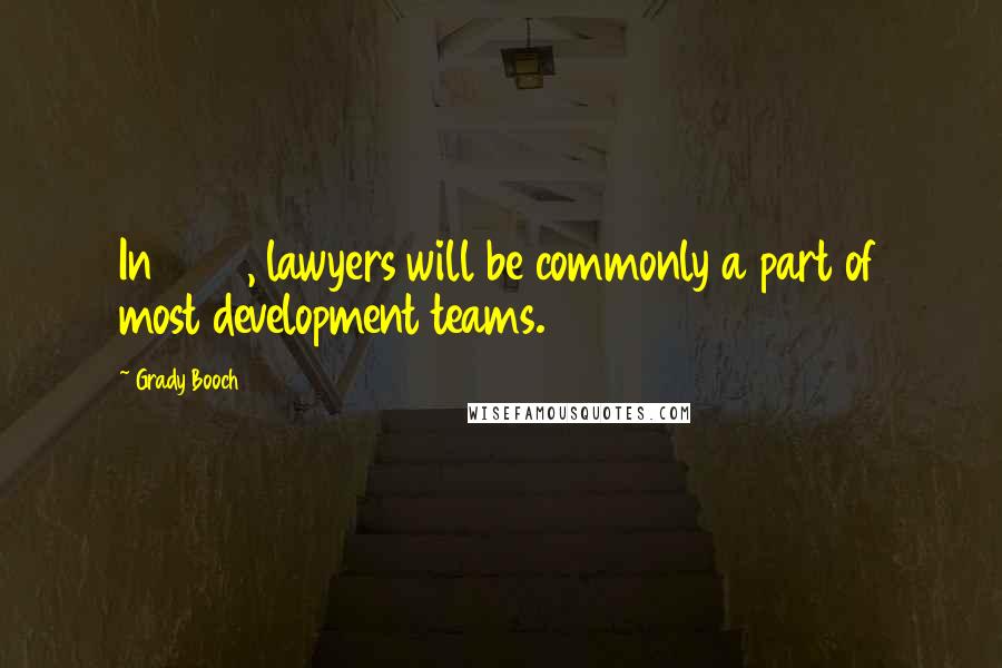 Grady Booch Quotes: In 2031, lawyers will be commonly a part of most development teams.