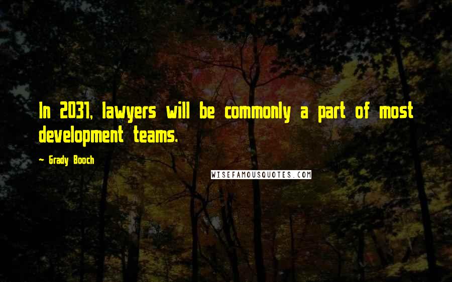 Grady Booch Quotes: In 2031, lawyers will be commonly a part of most development teams.