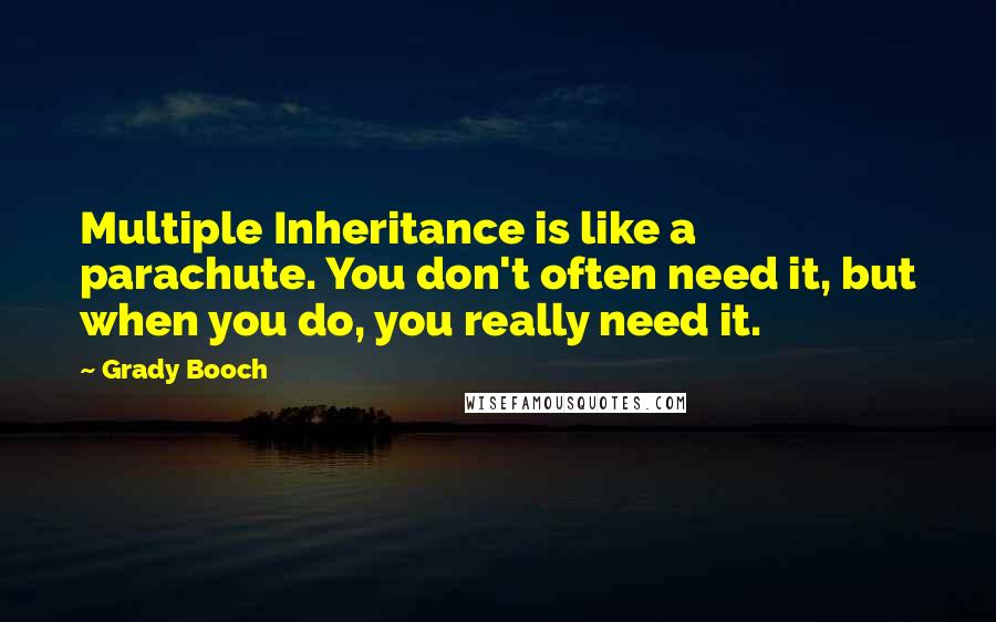 Grady Booch Quotes: Multiple Inheritance is like a parachute. You don't often need it, but when you do, you really need it.