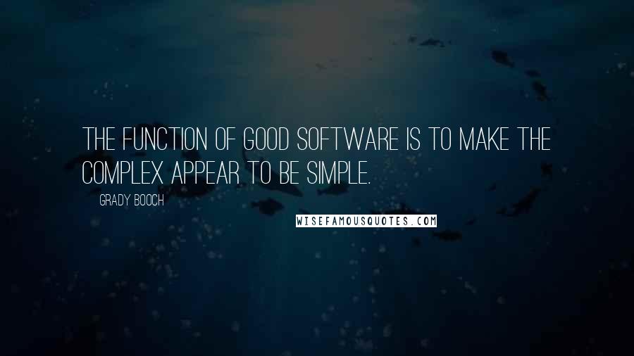 Grady Booch Quotes: The function of good software is to make the complex appear to be simple.