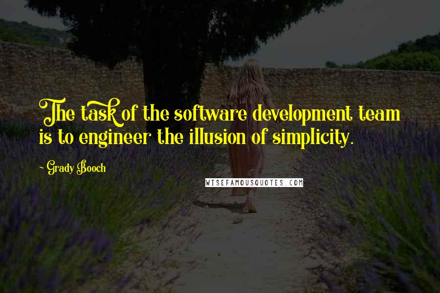 Grady Booch Quotes: The task of the software development team is to engineer the illusion of simplicity.