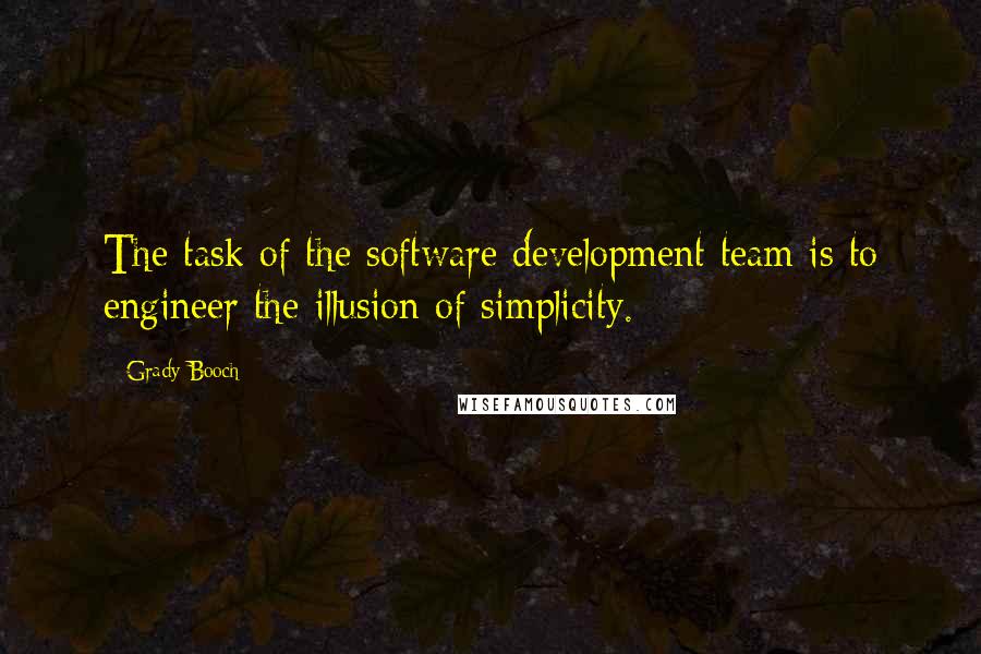 Grady Booch Quotes: The task of the software development team is to engineer the illusion of simplicity.