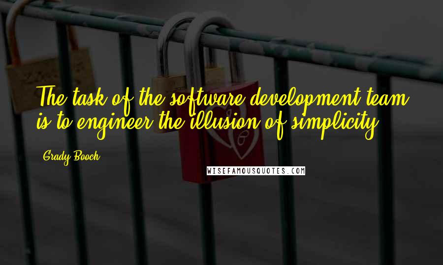 Grady Booch Quotes: The task of the software development team is to engineer the illusion of simplicity.