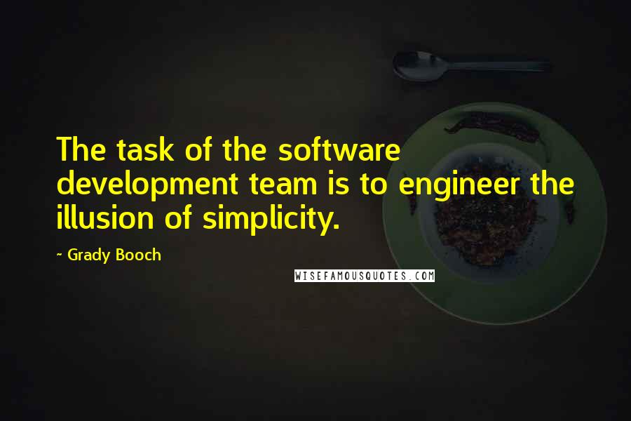 Grady Booch Quotes: The task of the software development team is to engineer the illusion of simplicity.