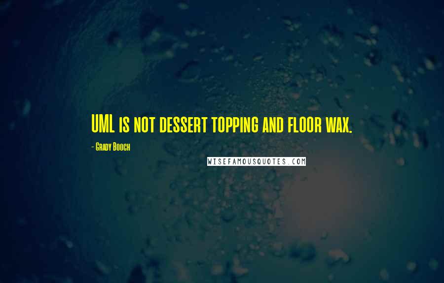 Grady Booch Quotes: UML is not dessert topping and floor wax.