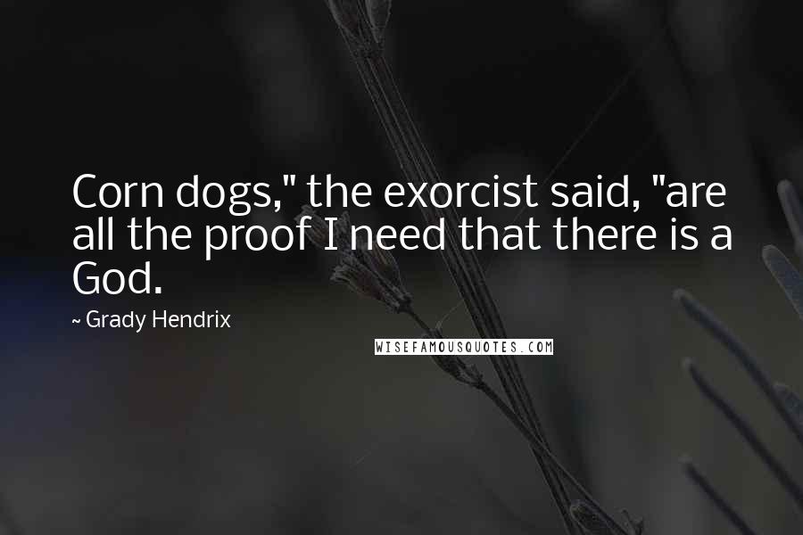 Grady Hendrix Quotes: Corn dogs," the exorcist said, "are all the proof I need that there is a God.
