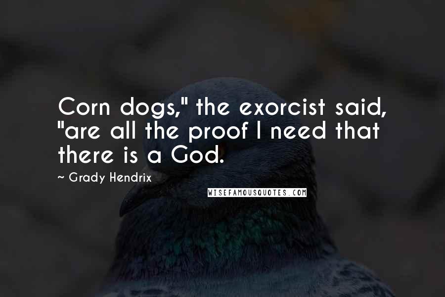 Grady Hendrix Quotes: Corn dogs," the exorcist said, "are all the proof I need that there is a God.