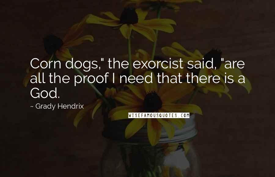 Grady Hendrix Quotes: Corn dogs," the exorcist said, "are all the proof I need that there is a God.