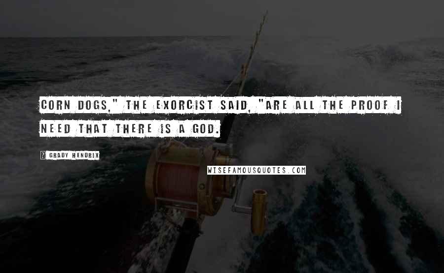 Grady Hendrix Quotes: Corn dogs," the exorcist said, "are all the proof I need that there is a God.