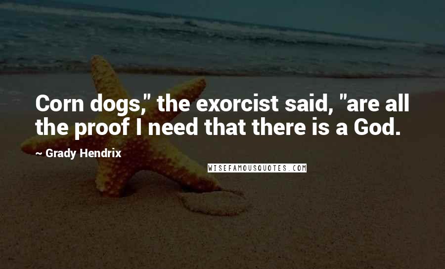 Grady Hendrix Quotes: Corn dogs," the exorcist said, "are all the proof I need that there is a God.